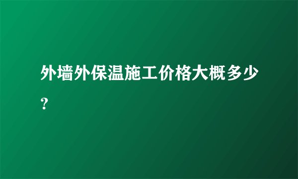 外墙外保温施工价格大概多少？
