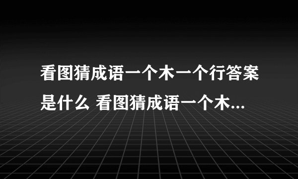 看图猜成语一个木一个行答案是什么 看图猜成语一个木一个行答案介绍