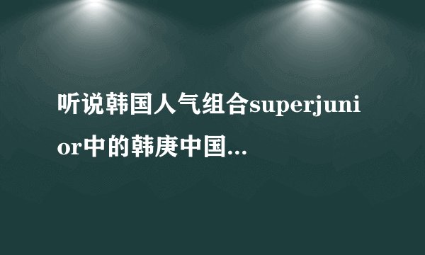 听说韩国人气组合superjunior中的韩庚中国籍赫哲族人,是真的吗?