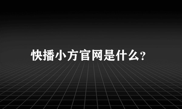 快播小方官网是什么？