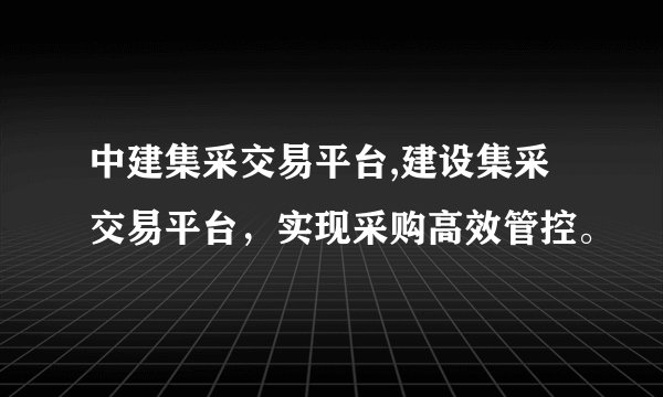 中建集采交易平台,建设集采交易平台，实现采购高效管控。