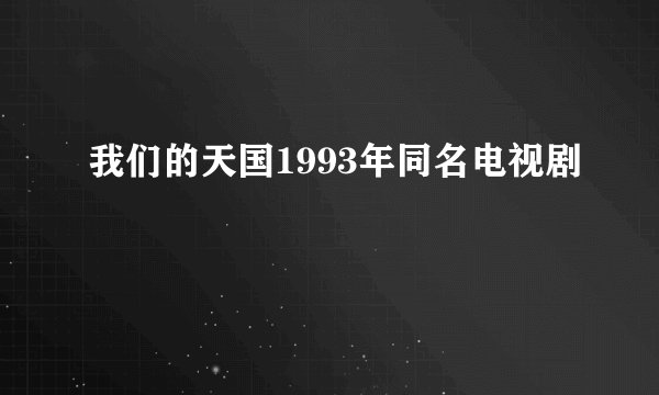 我们的天国1993年同名电视剧