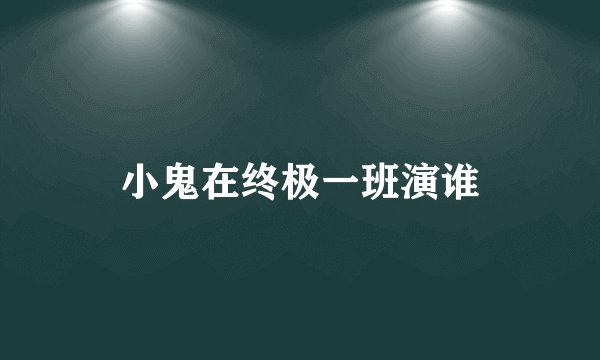 小鬼在终极一班演谁