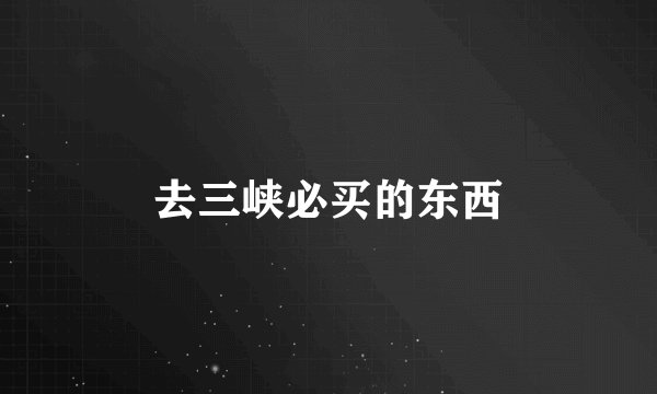 去三峡必买的东西