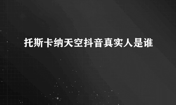托斯卡纳天空抖音真实人是谁