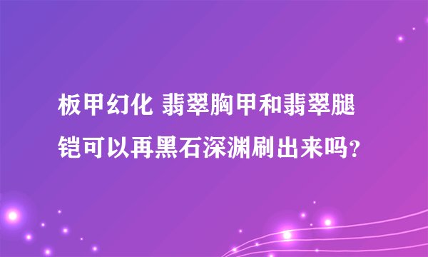 板甲幻化 翡翠胸甲和翡翠腿铠可以再黑石深渊刷出来吗？