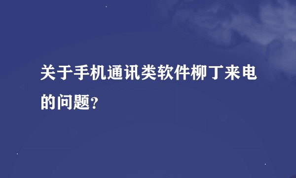 关于手机通讯类软件柳丁来电的问题？