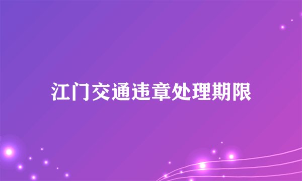江门交通违章处理期限