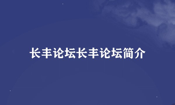 长丰论坛长丰论坛简介