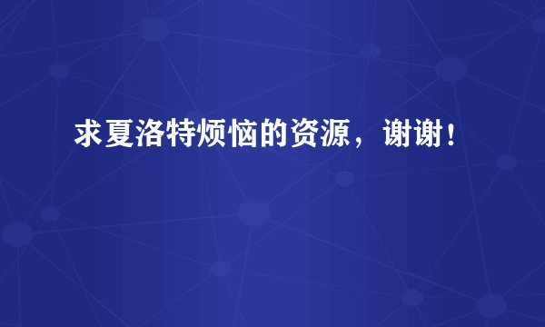 求夏洛特烦恼的资源，谢谢！