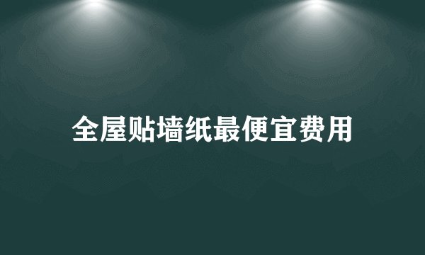 全屋贴墙纸最便宜费用