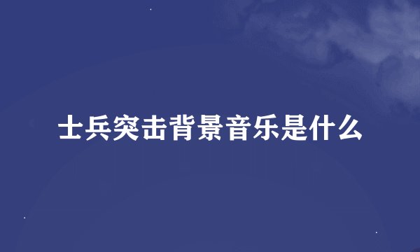 士兵突击背景音乐是什么