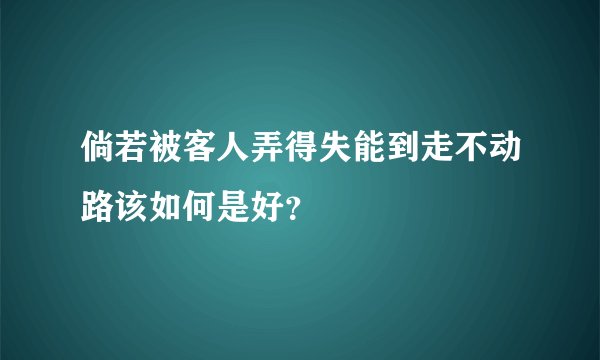 倘若被客人弄得失能到走不动路该如何是好？