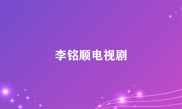 李铭顺电视剧
