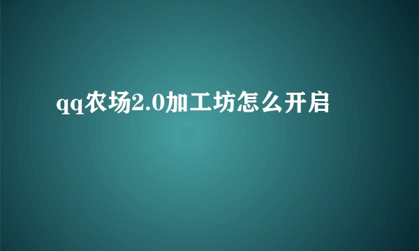 qq农场2.0加工坊怎么开启