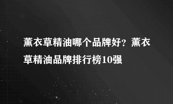 薰衣草精油哪个品牌好？薰衣草精油品牌排行榜10强