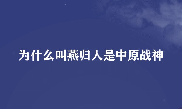 为什么叫燕归人是中原战神