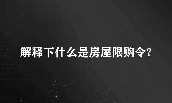 解释下什么是房屋限购令?