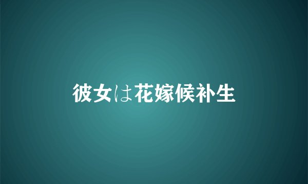 彼女は花嫁候补生