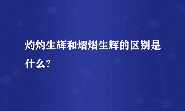 灼灼生辉和熠熠生辉的区别是什么?
