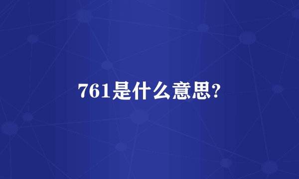 761是什么意思?