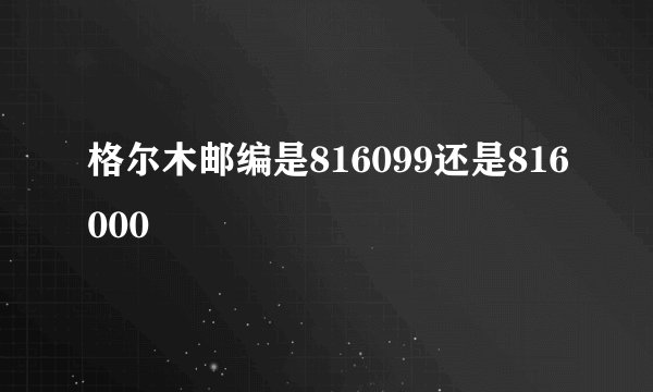 格尔木邮编是816099还是816000