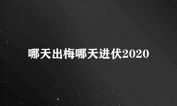 哪天出梅哪天进伏2020