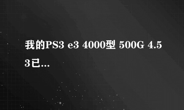 我的PS3 e3 4000型 500G 4.53已破解，不知软破还是硬破，买回来就已经破