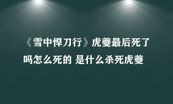 《雪中悍刀行》虎夔最后死了吗怎么死的 是什么杀死虎夔