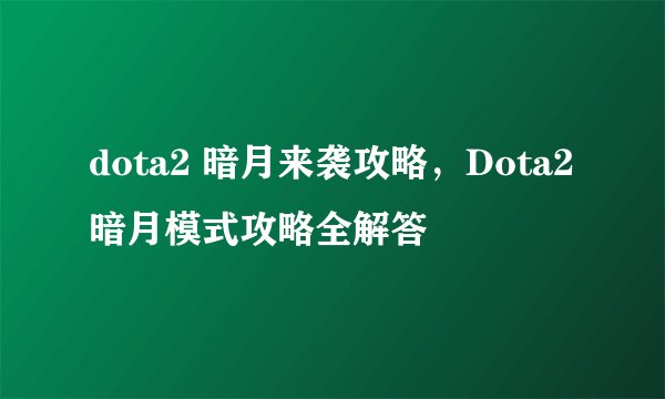 dota2 暗月来袭攻略,Dota2暗月模式攻略全解答