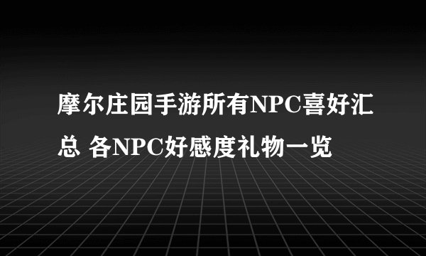 摩尔庄园手游所有NPC喜好汇总 各NPC好感度礼物一览