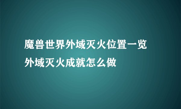 魔兽世界外域灭火位置一览 外域灭火成就怎么做