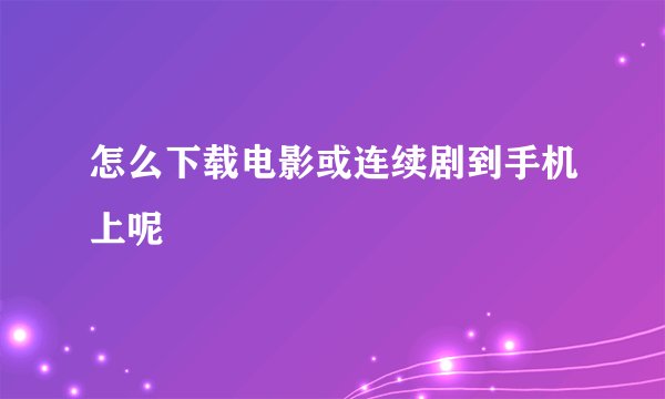 怎么下载电影或连续剧到手机上呢