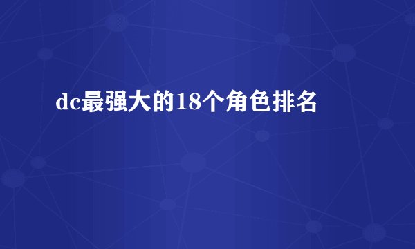 dc最强大的18个角色排名