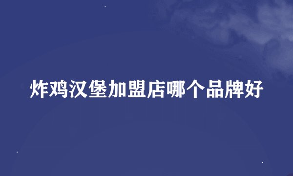 炸鸡汉堡加盟店哪个品牌好