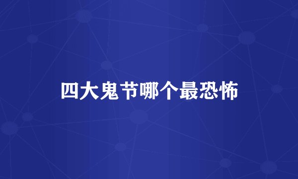 四大鬼节哪个最恐怖