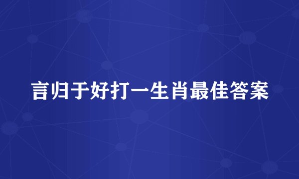 言归于好打一生肖最佳答案