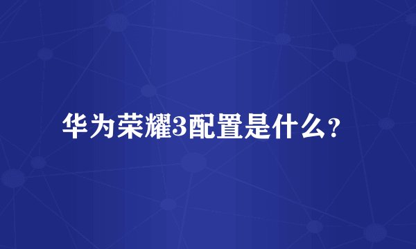 华为荣耀3配置是什么？