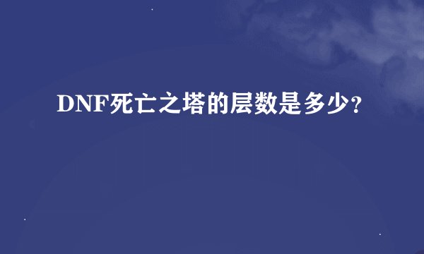 DNF死亡之塔的层数是多少？