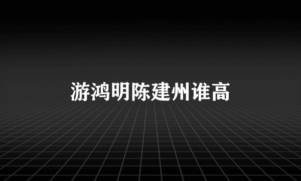 游鸿明陈建州谁高