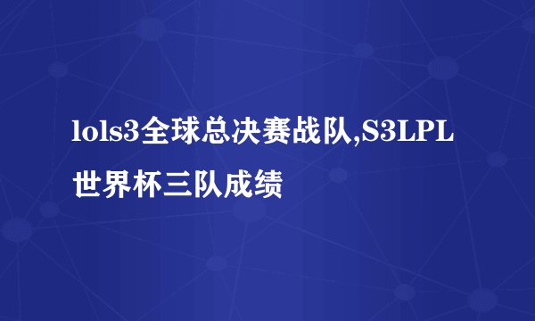 lols3全球总决赛战队,S3LPL世界杯三队成绩
