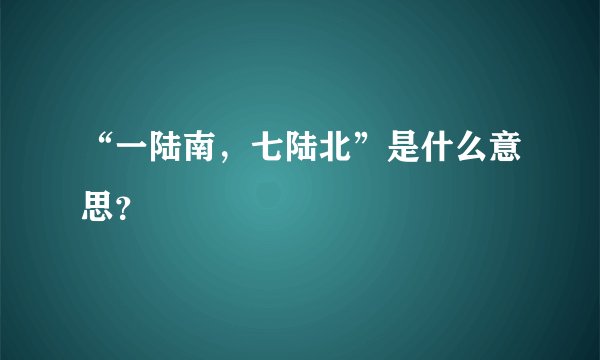 “一陆南，七陆北”是什么意思？