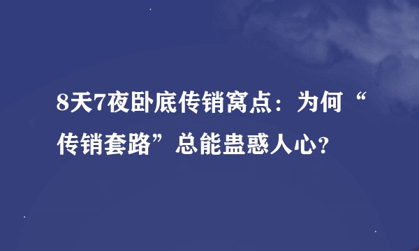 8天7夜卧底传销窝点：为何“传销套路”总能蛊惑人心？