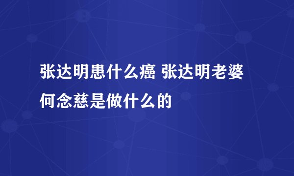 张达明患什么癌 张达明老婆何念慈是做什么的