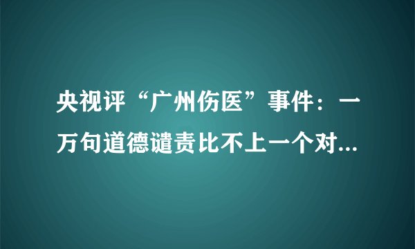 央视评“广州伤医”事件：一万句道德谴责比不上一个对医生的安保措施