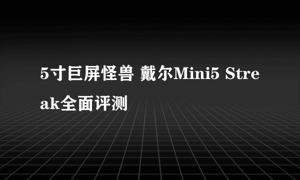 5寸巨屏怪兽 戴尔Mini5 Streak全面评测