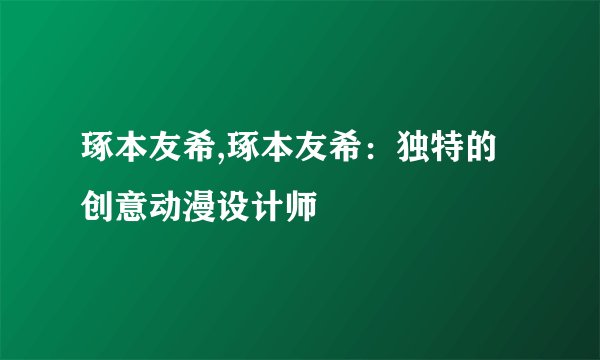 琢本友希,琢本友希：独特的创意动漫设计师