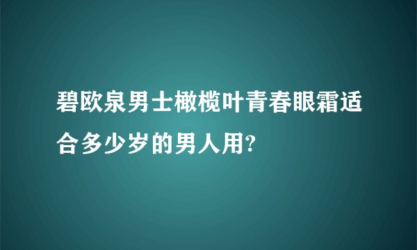 碧欧泉男士橄榄叶青春眼霜适合多少岁的男人用?