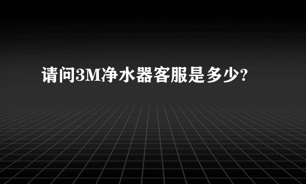 请问3M净水器客服是多少?