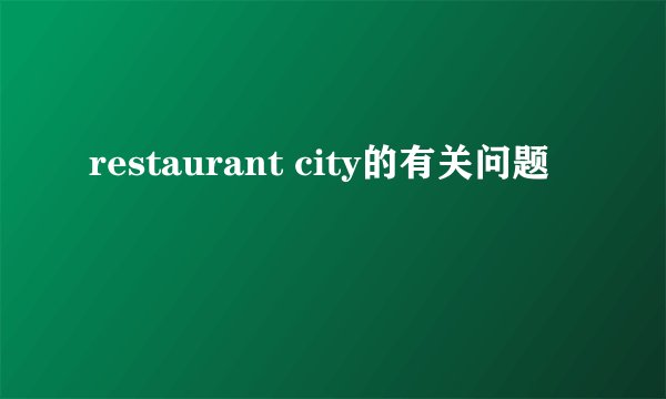 restaurant city的有关问题